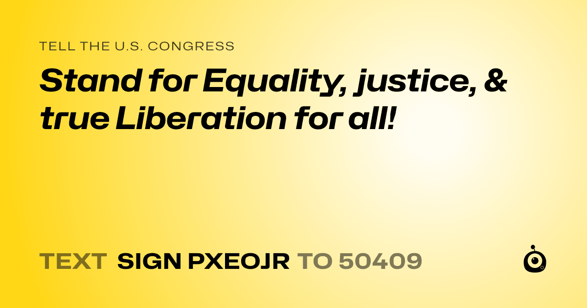 A shareable card that reads "tell the U.S. Congress: Stand for Equality, justice, & true Liberation for all!" followed by "text sign PXEOJR to 50409"