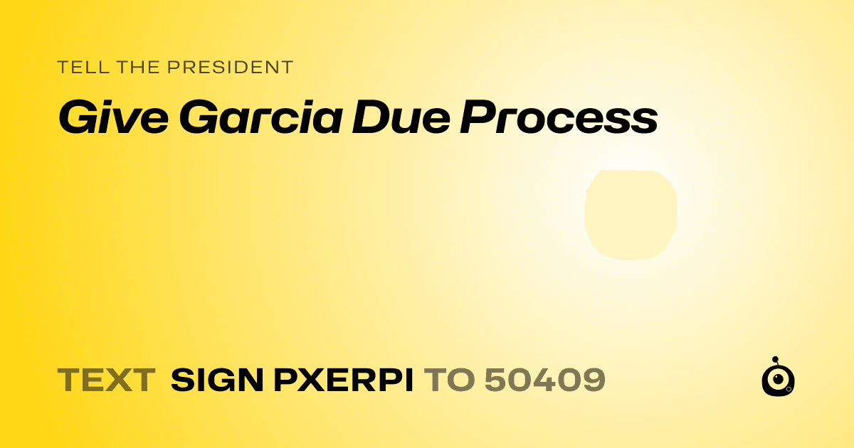 A shareable card that reads "tell the President: Give Garcia Due Process" followed by "text sign PXERPI to 50409"
