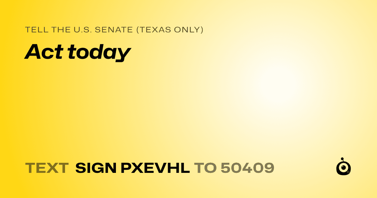 A shareable card that reads "tell the U.S. Senate (Texas only): Act today" followed by "text sign PXEVHL to 50409"