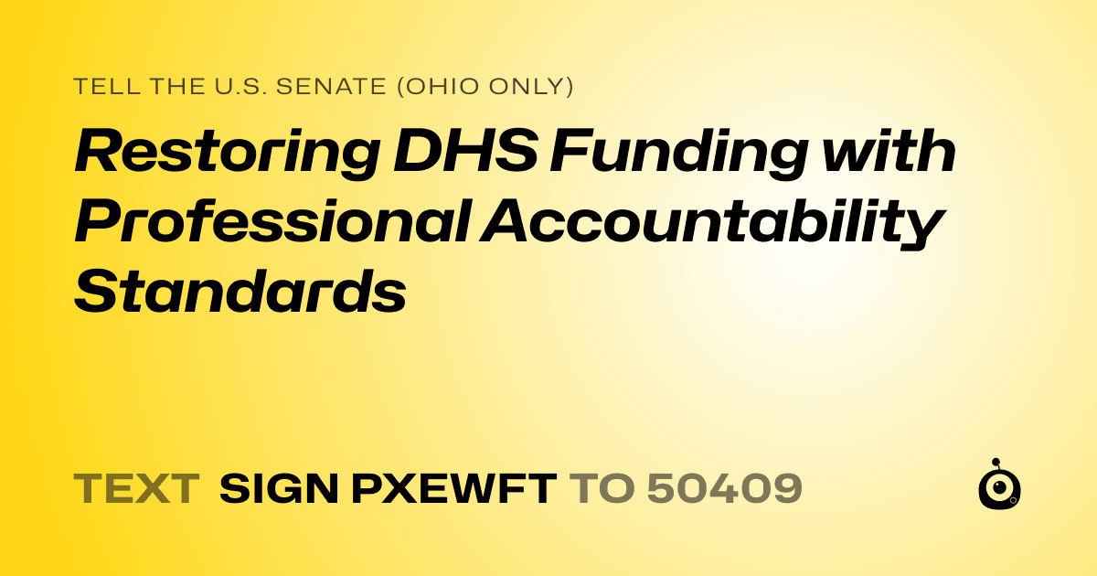 A shareable card that reads "tell the U.S. Senate (Ohio only): Restoring DHS Funding with Professional Accountability Standards" followed by "text sign PXEWFT to 50409"