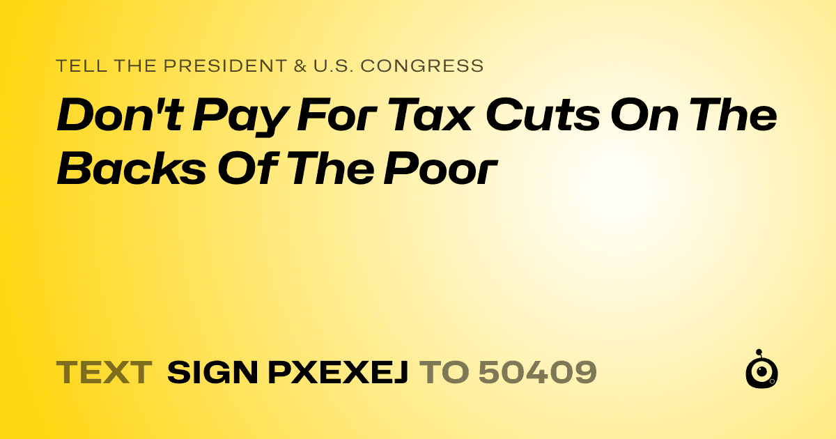 A shareable card that reads "tell the President & U.S. Congress: Don't Pay For Tax Cuts On The Backs Of The Poor" followed by "text sign PXEXEJ to 50409"