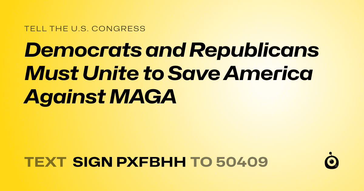 A shareable card that reads "tell the U.S. Congress: Democrats and Republicans Must Unite to Save America Against MAGA" followed by "text sign PXFBHH to 50409"