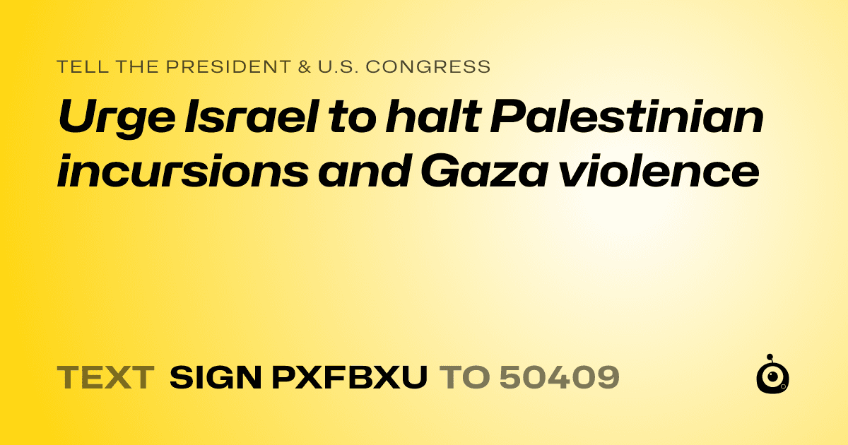 A shareable card that reads "tell the President & U.S. Congress: Urge Israel to halt Palestinian incursions and Gaza violence" followed by "text sign PXFBXU to 50409"
