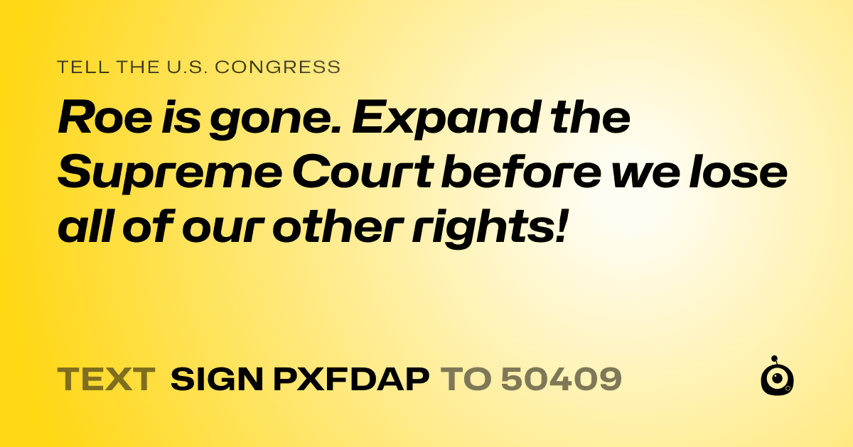 A shareable card that reads "tell the U.S. Congress: Roe is gone. Expand the Supreme Court before we lose all of our other rights!" followed by "text sign PXFDAP to 50409"