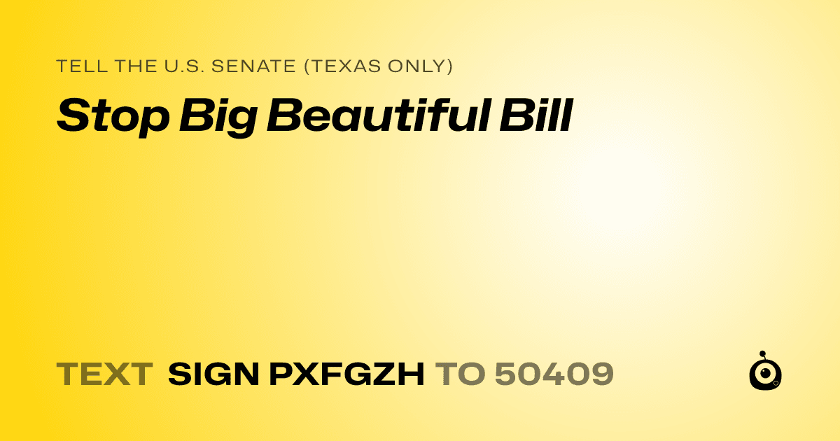 A shareable card that reads "tell the U.S. Senate (Texas only): Stop Big Beautiful Bill" followed by "text sign PXFGZH to 50409"