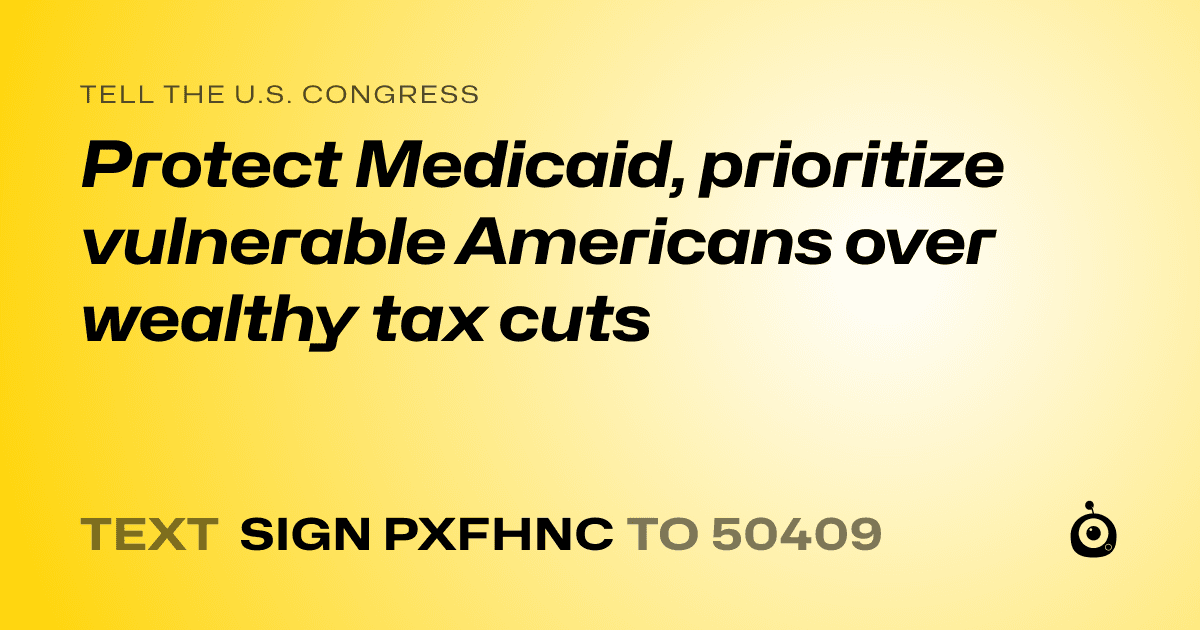A shareable card that reads "tell the U.S. Congress: Protect Medicaid, prioritize vulnerable Americans over wealthy tax cuts" followed by "text sign PXFHNC to 50409"