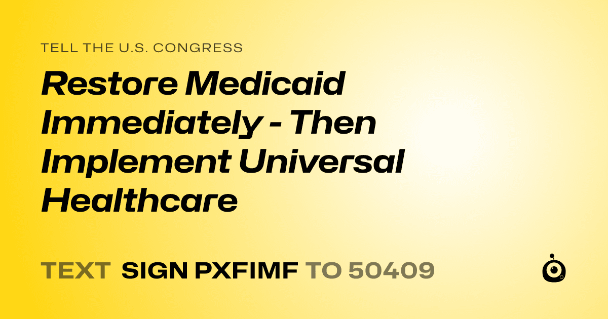 A shareable card that reads "tell the U.S. Congress: Restore Medicaid Immediately - Then Implement Universal Healthcare" followed by "text sign PXFIMF to 50409"