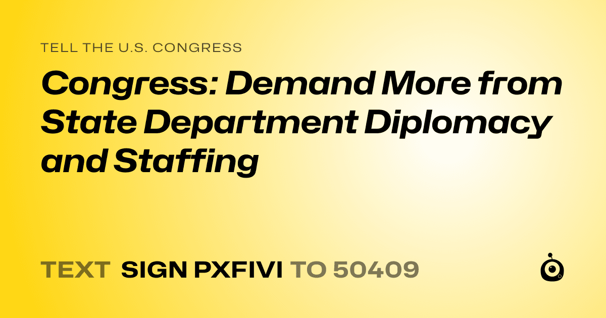 A shareable card that reads "tell the U.S. Congress: Congress: Demand More from State Department Diplomacy and Staffing" followed by "text sign PXFIVI to 50409"