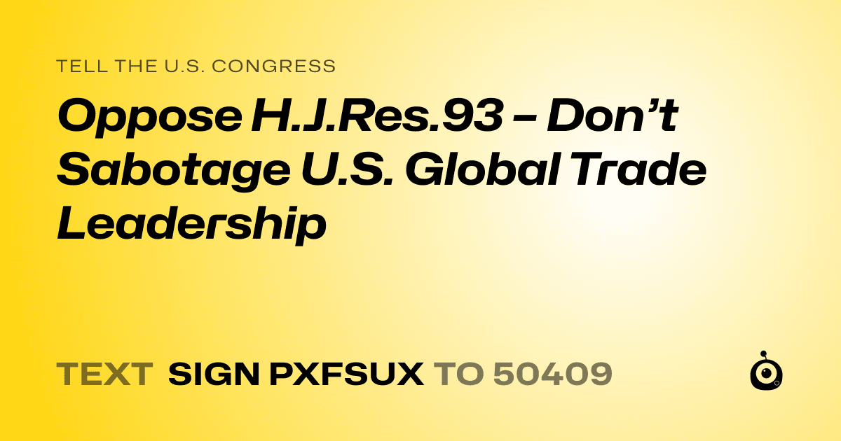A shareable card that reads "tell the U.S. Congress: Oppose H.J.Res.93 – Don’t Sabotage U.S. Global Trade Leadership" followed by "text sign PXFSUX to 50409"