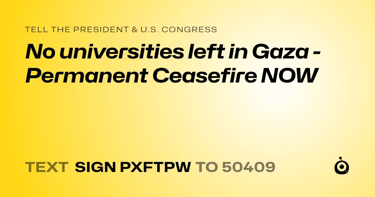 A shareable card that reads "tell the President & U.S. Congress: No universities left in Gaza - Permanent Ceasefire NOW" followed by "text sign PXFTPW to 50409"