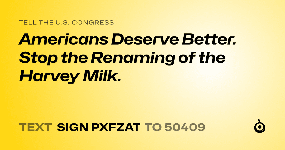 A shareable card that reads "tell the U.S. Congress: Americans Deserve Better. Stop the Renaming of the Harvey Milk." followed by "text sign PXFZAT to 50409"