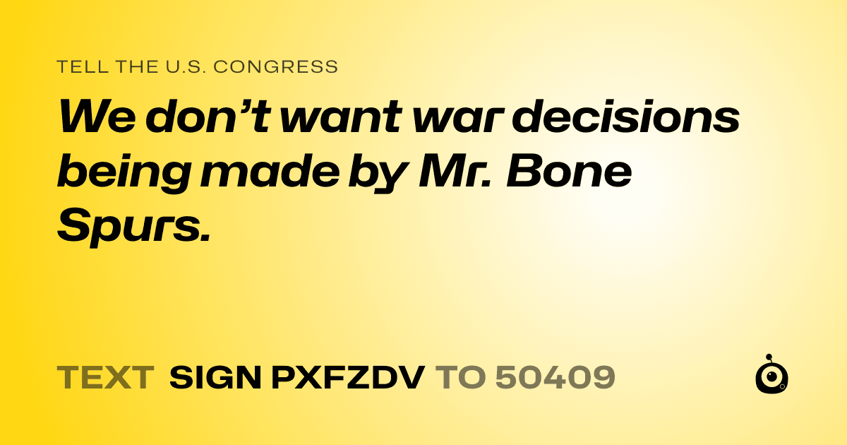A shareable card that reads "tell the U.S. Congress: We don’t want war decisions being made by Mr. Bone Spurs." followed by "text sign PXFZDV to 50409"