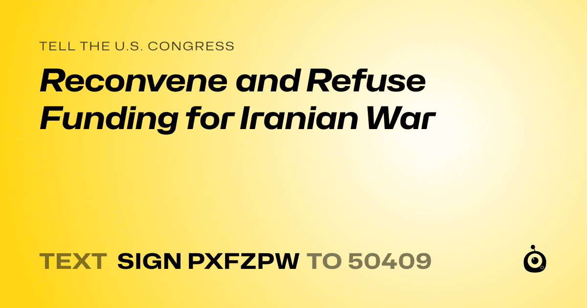 A shareable card that reads "tell the U.S. Congress: Reconvene and Refuse Funding for Iranian War" followed by "text sign PXFZPW to 50409"