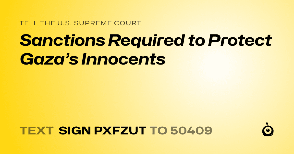 A shareable card that reads "tell the U.S. Supreme Court: Sanctions Required to Protect Gaza’s Innocents" followed by "text sign PXFZUT to 50409"