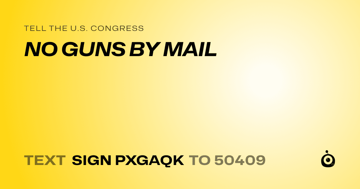 A shareable card that reads "tell the U.S. Congress: NO GUNS BY MAIL" followed by "text sign PXGAQK to 50409"