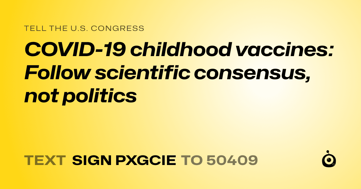 A shareable card that reads "tell the U.S. Congress: COVID-19 childhood vaccines: Follow scientific consensus, not politics" followed by "text sign PXGCIE to 50409"