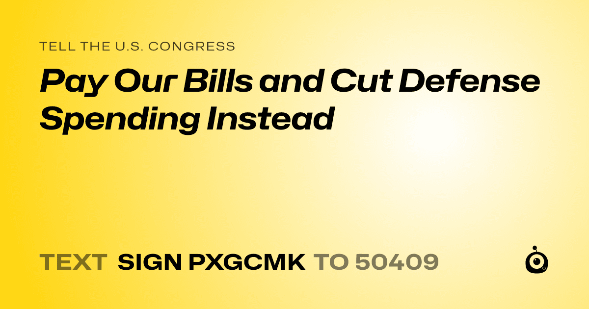 A shareable card that reads "tell the U.S. Congress: Pay Our Bills and Cut Defense Spending Instead" followed by "text sign PXGCMK to 50409"