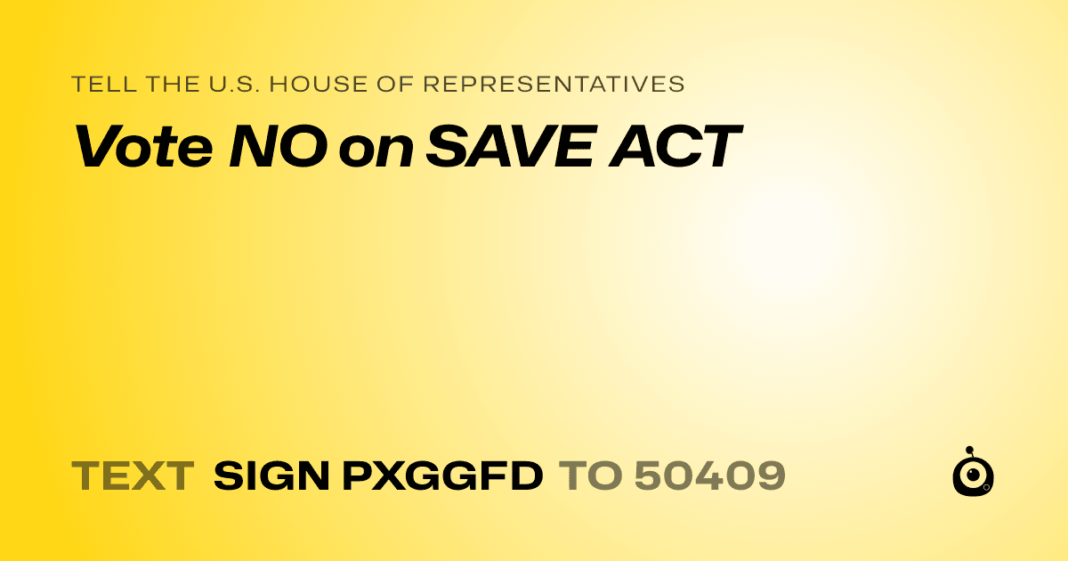A shareable card that reads "tell the U.S. House of Representatives: Vote NO on SAVE ACT" followed by "text sign PXGGFD to 50409"