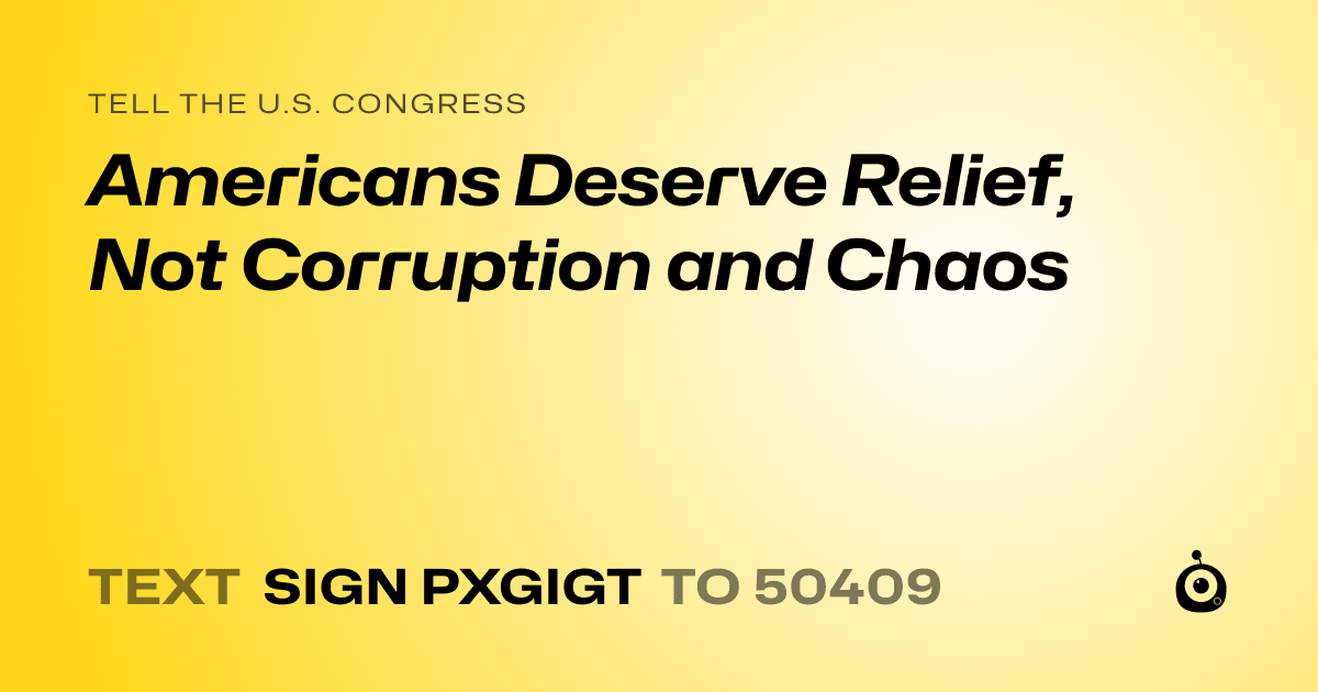 A shareable card that reads "tell the U.S. Congress: Americans Deserve Relief, Not Corruption and Chaos" followed by "text sign PXGIGT to 50409"