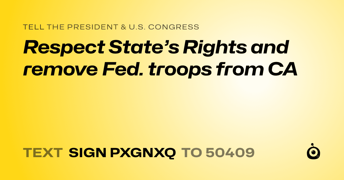 A shareable card that reads "tell the President & U.S. Congress: Respect State’s Rights and remove Fed. troops from CA" followed by "text sign PXGNXQ to 50409"