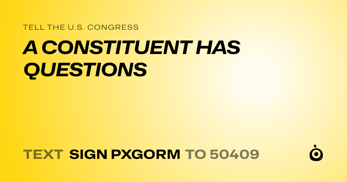 A shareable card that reads "tell the U.S. Congress: A CONSTITUENT HAS QUESTIONS" followed by "text sign PXGORM to 50409"