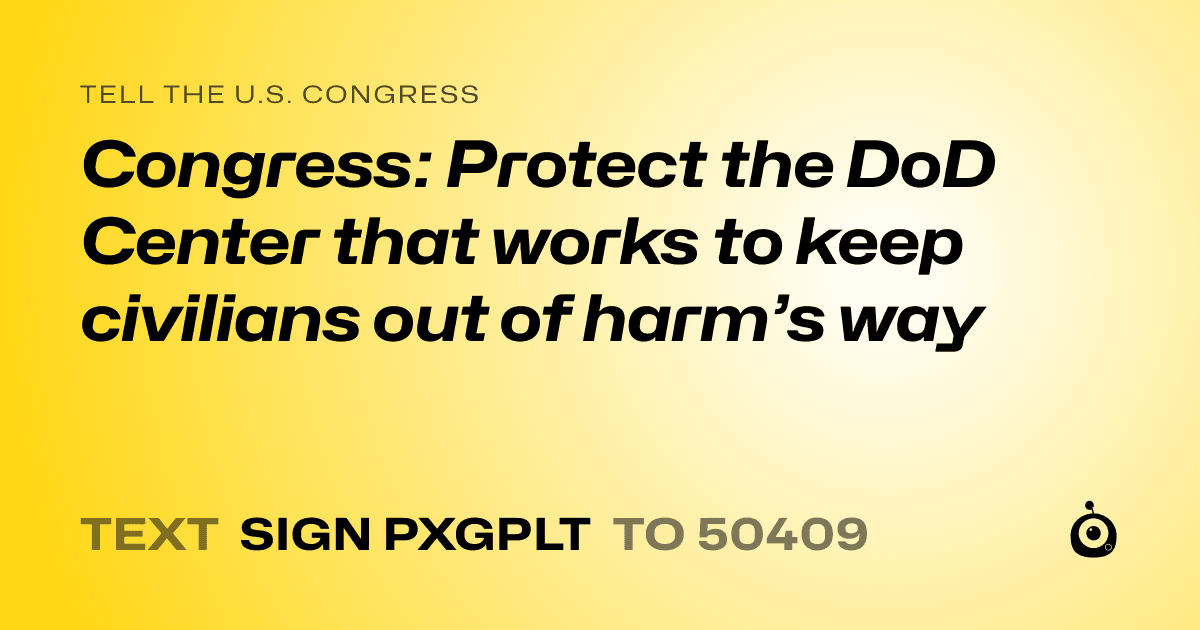 A shareable card that reads "tell the U.S. Congress: Congress: Protect the DoD Center that works to keep civilians out of harm’s way" followed by "text sign PXGPLT to 50409"