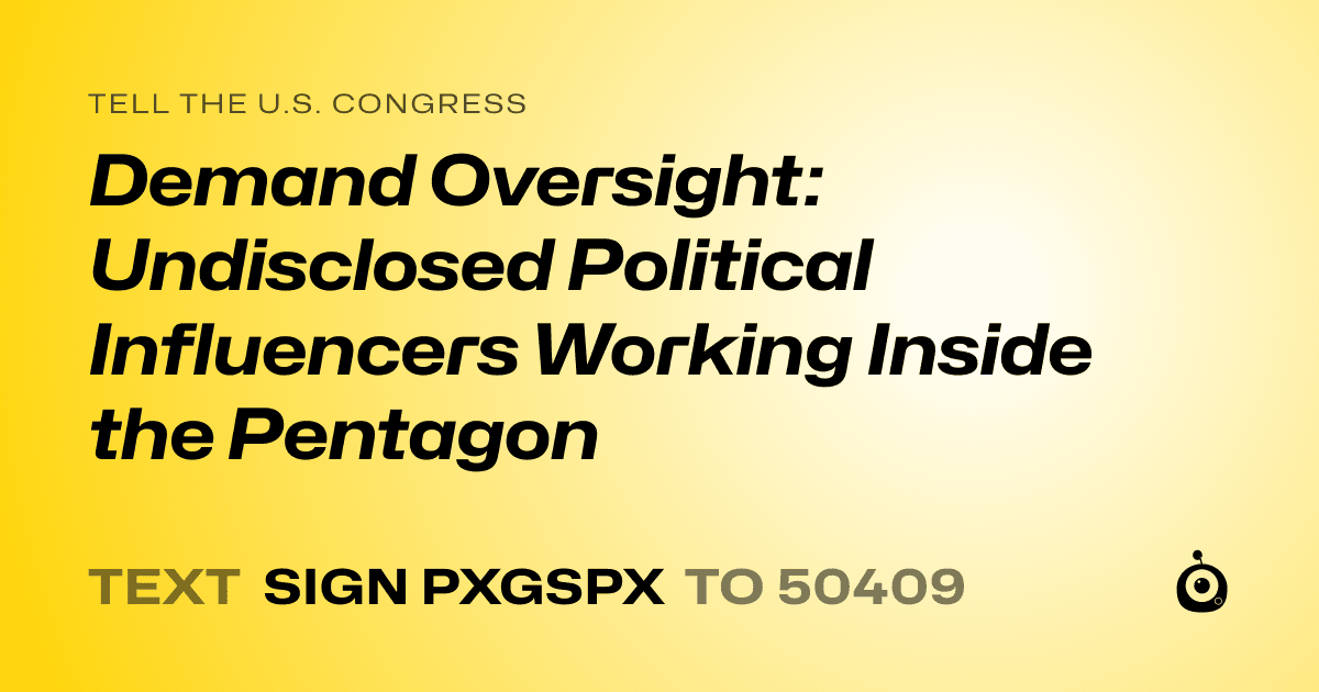 A shareable card that reads "tell the U.S. Congress: Demand Oversight: Undisclosed Political Influencers Working Inside the Pentagon" followed by "text sign PXGSPX to 50409"