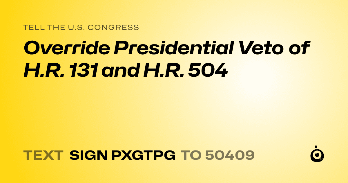 A shareable card that reads "tell the U.S. Congress: Override Presidential Veto of H.R. 131 and H.R. 504" followed by "text sign PXGTPG to 50409"