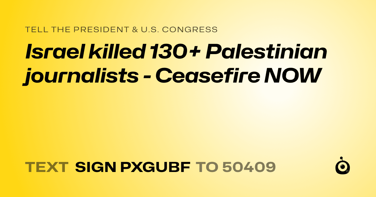 A shareable card that reads "tell the President & U.S. Congress: Israel killed 130+ Palestinian journalists - Ceasefire NOW" followed by "text sign PXGUBF to 50409"
