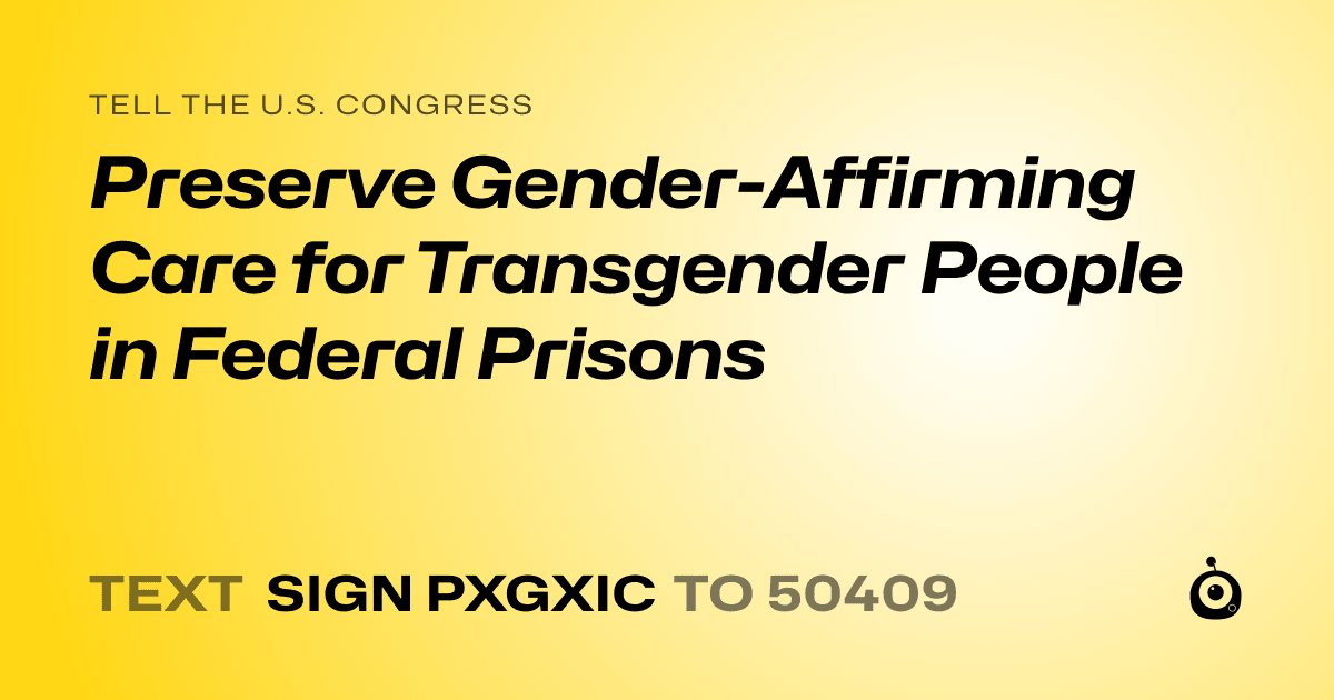 A shareable card that reads "tell the U.S. Congress: Preserve Gender-Affirming Care for Transgender People in Federal Prisons" followed by "text sign PXGXIC to 50409"