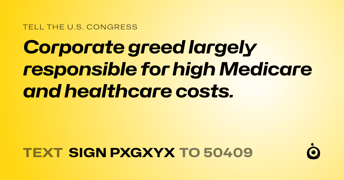 A shareable card that reads "tell the U.S. Congress: Corporate greed largely responsible for high Medicare and healthcare costs." followed by "text sign PXGXYX to 50409"