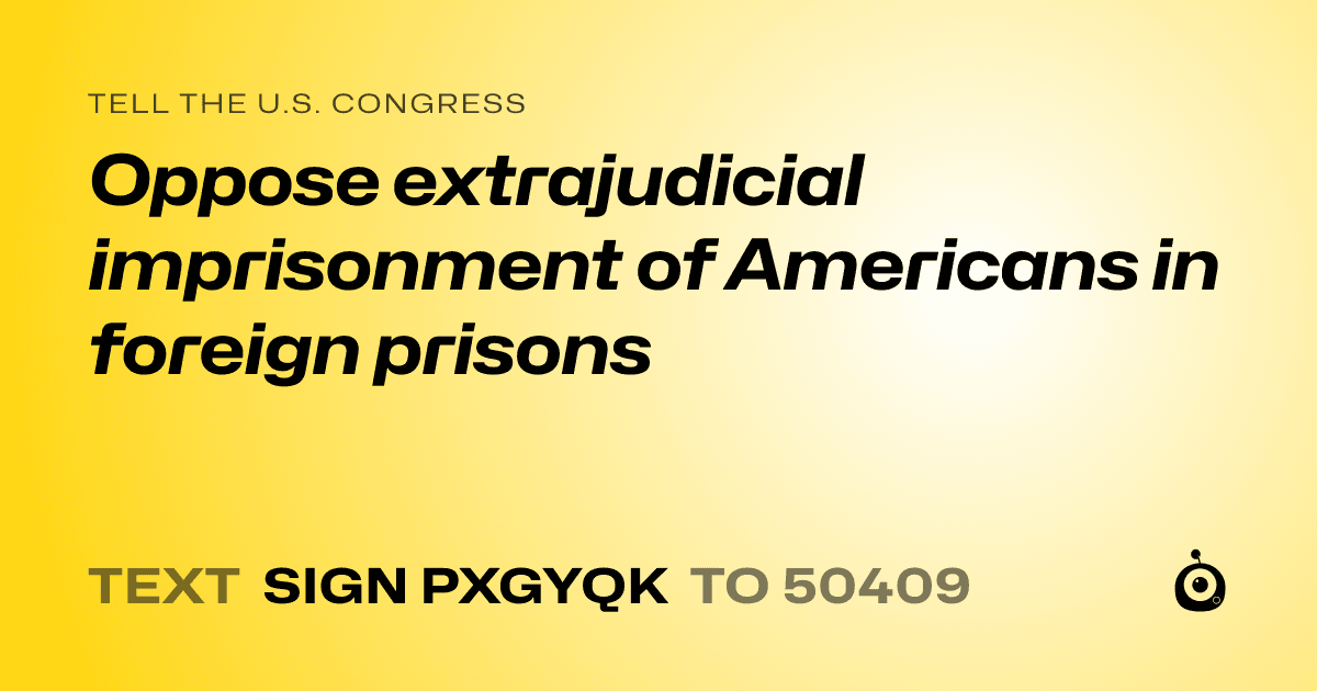 A shareable card that reads "tell the U.S. Congress: Oppose extrajudicial imprisonment of Americans in foreign prisons" followed by "text sign PXGYQK to 50409"