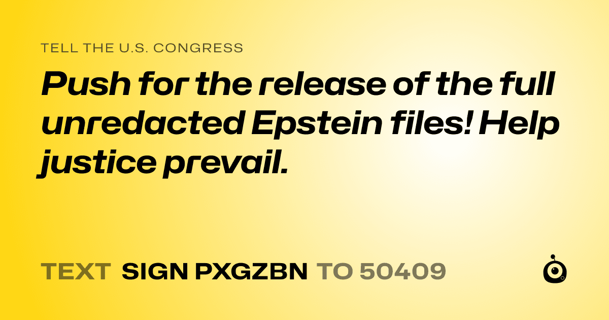 A shareable card that reads "tell the U.S. Congress: Push for the release of the full unredacted Epstein files! Help justice prevail." followed by "text sign PXGZBN to 50409"