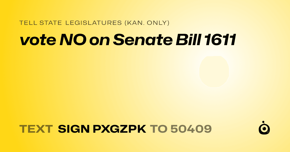 A shareable card that reads "tell State Legislatures (Kan. only): vote NO on Senate Bill 1611" followed by "text sign PXGZPK to 50409"