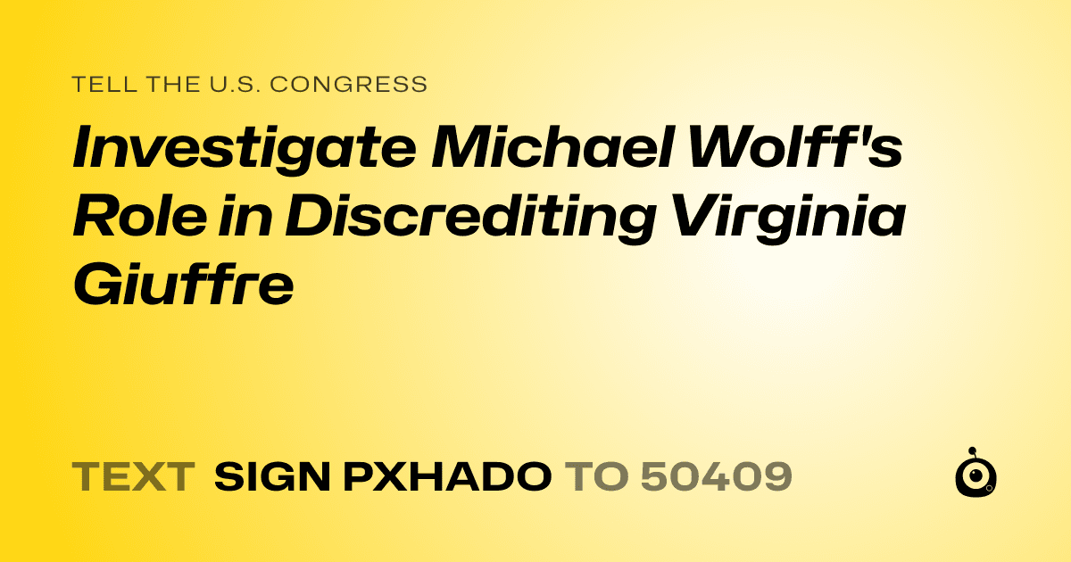 A shareable card that reads "tell the U.S. Congress: Investigate Michael Wolff's Role in Discrediting Virginia Giuffre" followed by "text sign PXHADO to 50409"