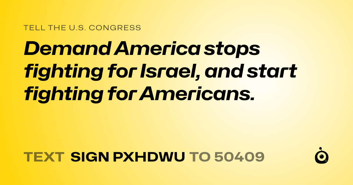 A shareable card that reads "tell the U.S. Congress: Demand America stops fighting for Israel, and start fighting for Americans." followed by "text sign PXHDWU to 50409"