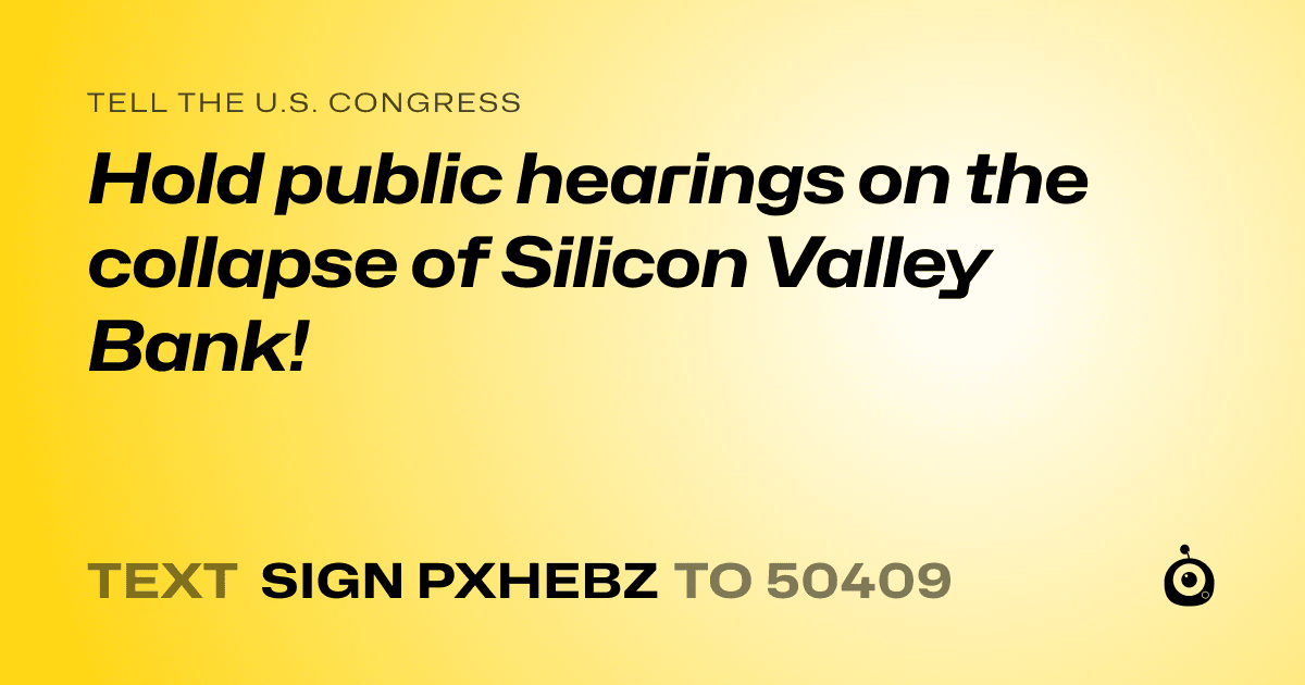 A shareable card that reads "tell the U.S. Congress: Hold public hearings on the collapse of Silicon Valley Bank!" followed by "text sign PXHEBZ to 50409"