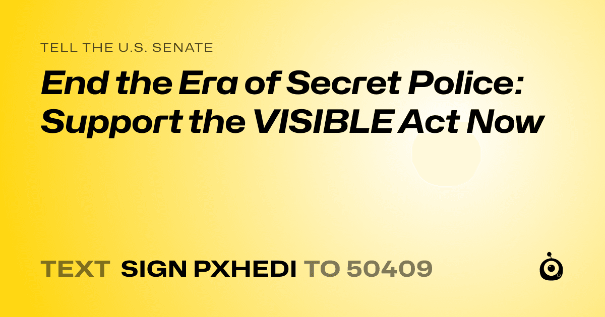 A shareable card that reads "tell the U.S. Senate: End the Era of Secret Police: Support the VISIBLE Act Now" followed by "text sign PXHEDI to 50409"