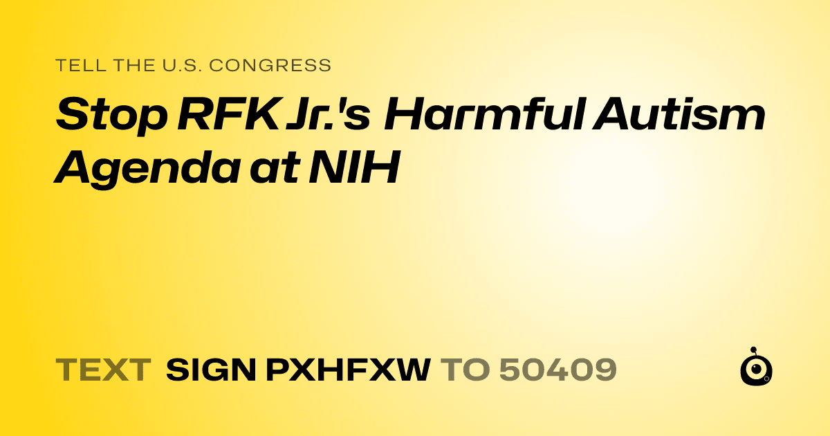 A shareable card that reads "tell the U.S. Congress: Stop RFK Jr.'s Harmful Autism Agenda at NIH" followed by "text sign PXHFXW to 50409"