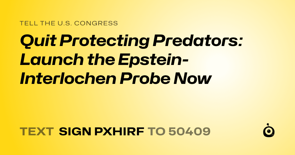 A shareable card that reads "tell the U.S. Congress: Quit Protecting Predators: Launch the Epstein-Interlochen Probe Now" followed by "text sign PXHIRF to 50409"