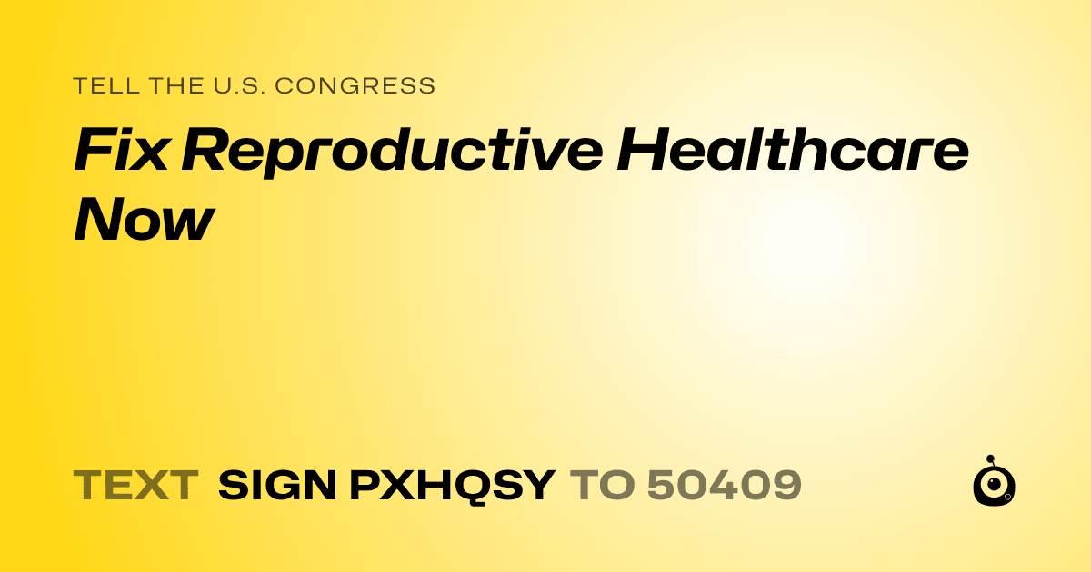 A shareable card that reads "tell the U.S. Congress: Fix Reproductive Healthcare Now" followed by "text sign PXHQSY to 50409"
