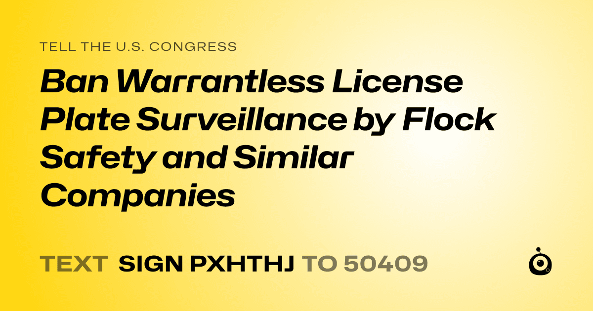 A shareable card that reads "tell the U.S. Congress: Ban Warrantless License Plate Surveillance by Flock Safety and Similar Companies" followed by "text sign PXHTHJ to 50409"