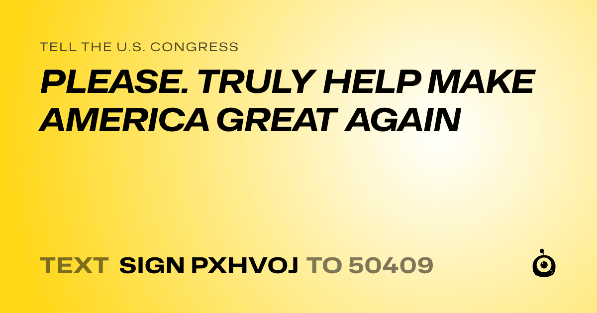 A shareable card that reads "tell the U.S. Congress: PLEASE. TRULY HELP MAKE AMERICA GREAT AGAIN" followed by "text sign PXHVOJ to 50409"