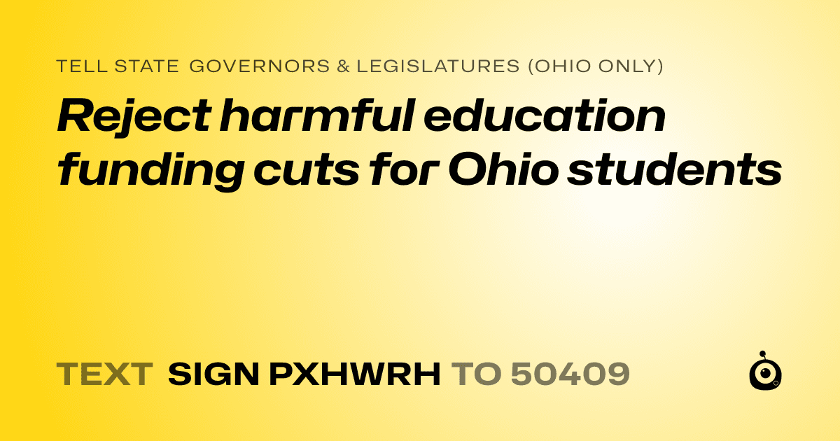 A shareable card that reads "tell State Governors & Legislatures (Ohio only): Reject harmful education funding cuts for Ohio students" followed by "text sign PXHWRH to 50409"