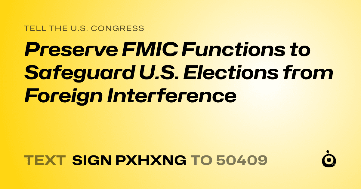 A shareable card that reads "tell the U.S. Congress: Preserve FMIC Functions to Safeguard U.S. Elections from Foreign Interference" followed by "text sign PXHXNG to 50409"