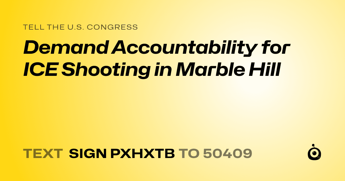 A shareable card that reads "tell the U.S. Congress: Demand Accountability for ICE Shooting in Marble Hill" followed by "text sign PXHXTB to 50409"