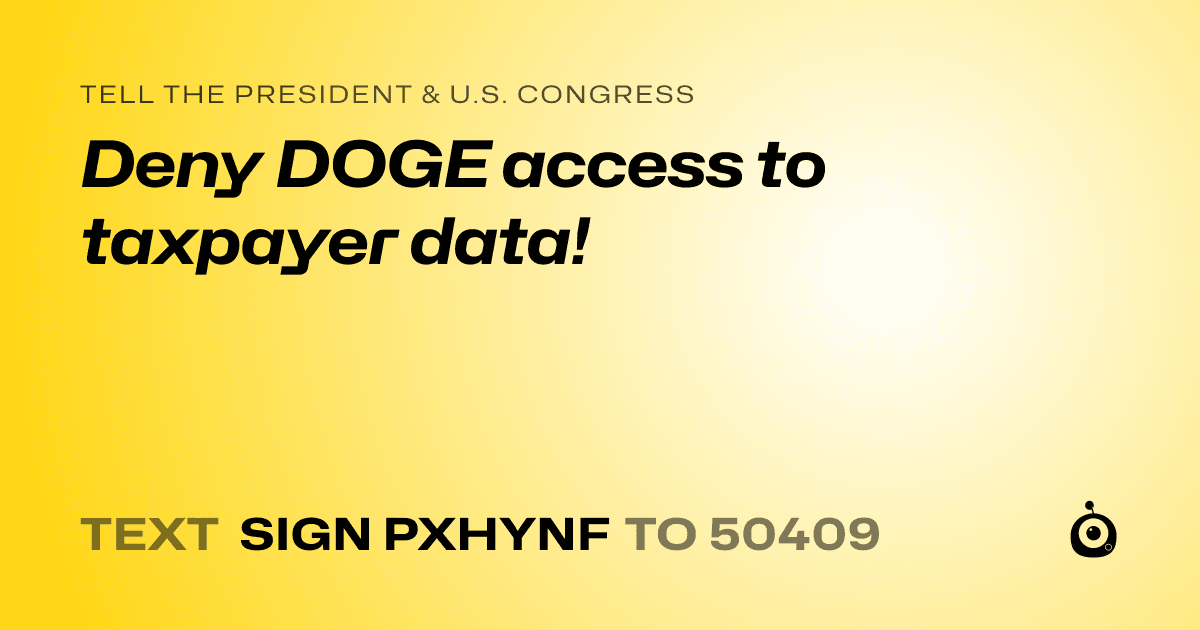 A shareable card that reads "tell the President & U.S. Congress: Deny DOGE access to taxpayer data!" followed by "text sign PXHYNF to 50409"