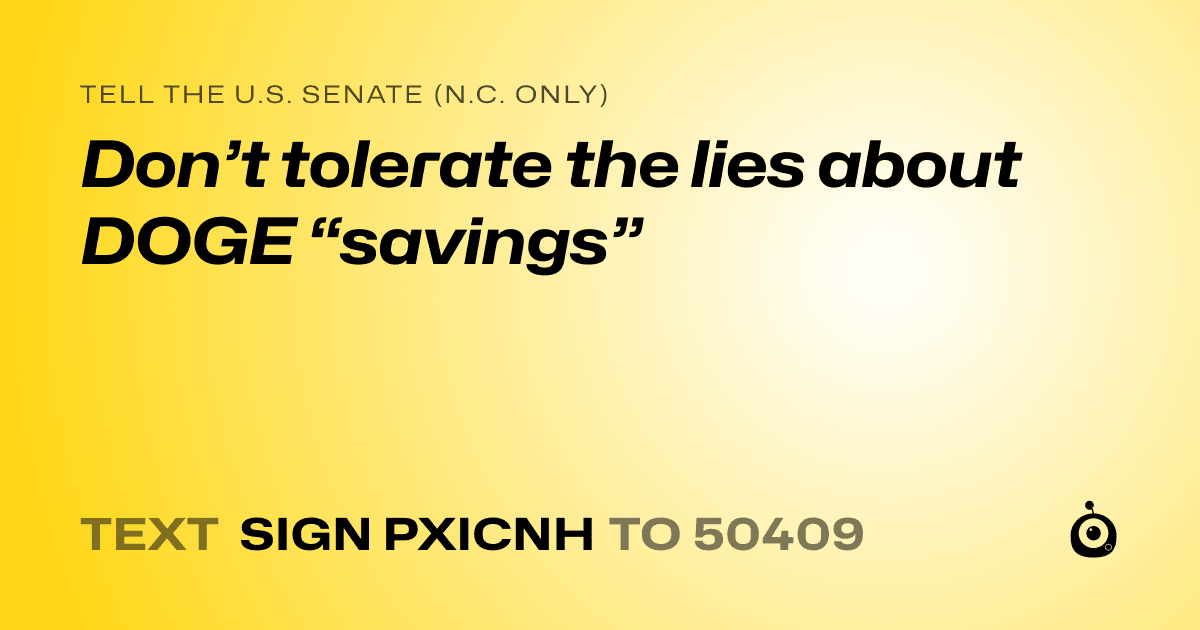 A shareable card that reads "tell the U.S. Senate (N.C. only): Don’t tolerate the lies about DOGE “savings”" followed by "text sign PXICNH to 50409"