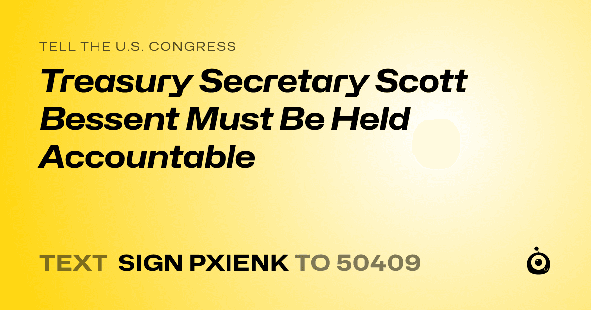 A shareable card that reads "tell the U.S. Congress: Treasury Secretary Scott Bessent Must Be Held Accountable" followed by "text sign PXIENK to 50409"