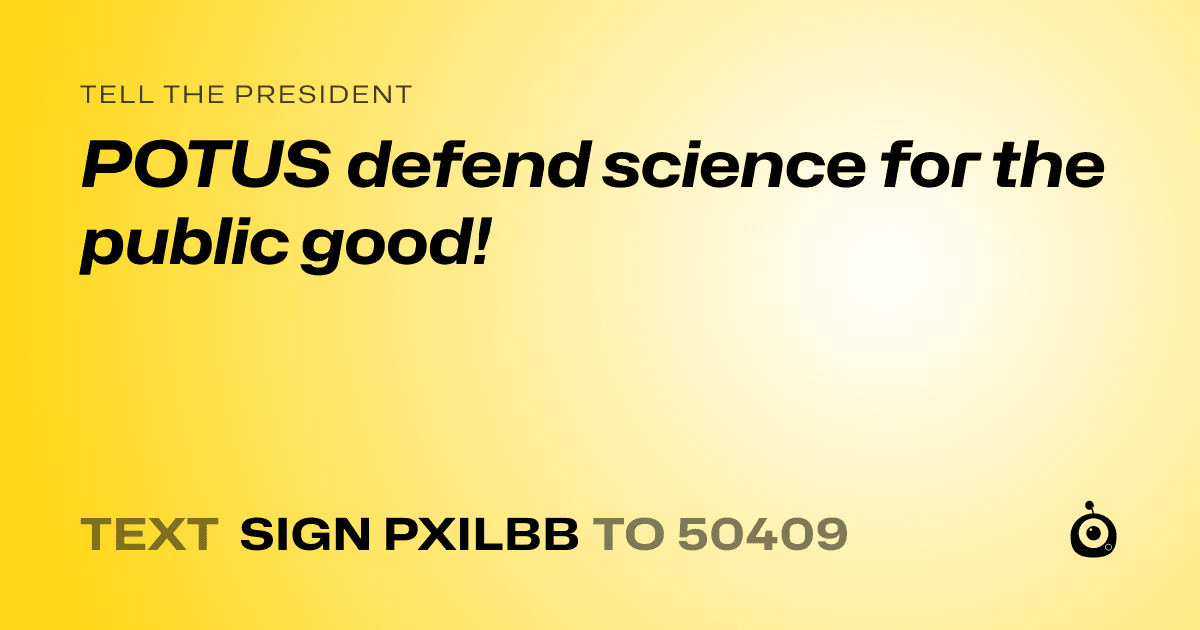 A shareable card that reads "tell the President: POTUS defend science for the public good!" followed by "text sign PXILBB to 50409"